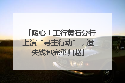 暖心！工行黄石分行上演“寻主行动”，遗失钱包完璧归赵