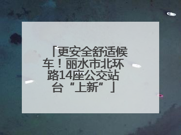 更安全舒适候车！丽水市北环路14座公交站台“上新”