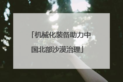 机械化装备助力中国北部沙漠治理