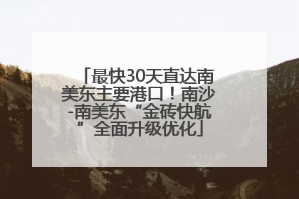 最快30天直达南美东主要港口！南沙-南美东“金砖快航”全面升级优化