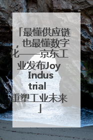 最懂供应链，也最懂数字化——京东工业发布Joy Industrial 重塑工业未来