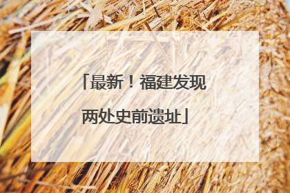 最新！福建发现两处史前遗址