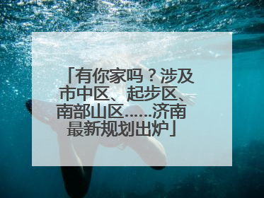有你家吗？涉及市中区、起步区、南部山区……济南最新规划出炉