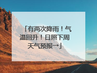 有两次降雨！气温回升！日照下周天气预报→