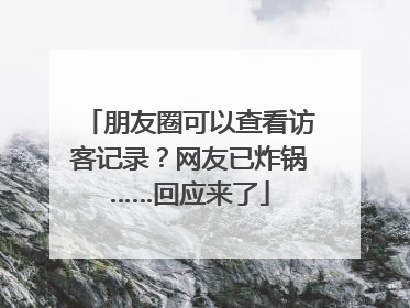 朋友圈可以查看访客记录？网友已炸锅……回应来了