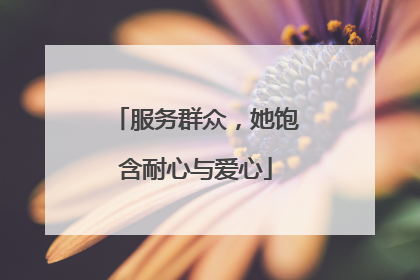 服务群众，她饱含耐心与爱心