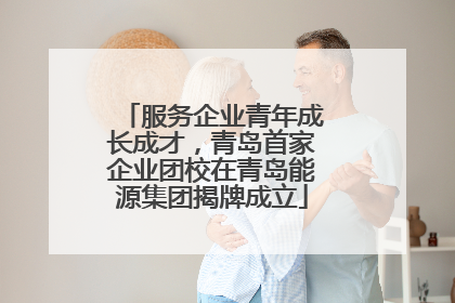 服务企业青年成长成才，青岛首家企业团校在青岛能源集团揭牌成立