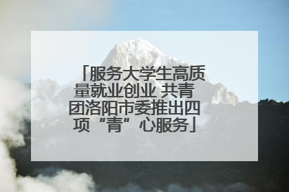 服务大学生高质量就业创业 共青团洛阳市委推出四项“青”心服务