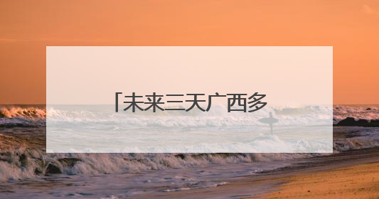 未来三天广西多地强降雨不断 南宁柳州等局地今有暴雨或大暴雨