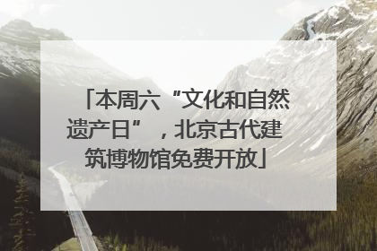 本周六“文化和自然遗产日”，北京古代建筑博物馆免费开放