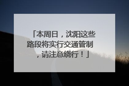 本周日，沈阳这些路段将实行交通管制，请注意绕行！