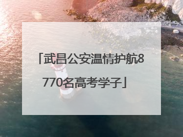 武昌公安温情护航8770名高考学子