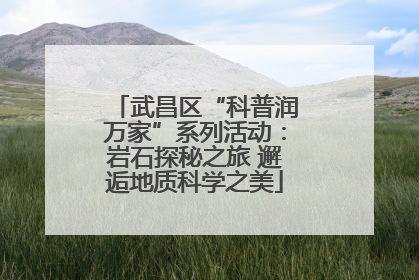 武昌区“科普润万家”系列活动：岩石探秘之旅 邂逅地质科学之美