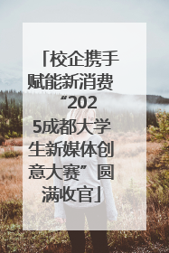 校企携手赋能新消费 “2025成都大学生新媒体创意大赛”圆满收官