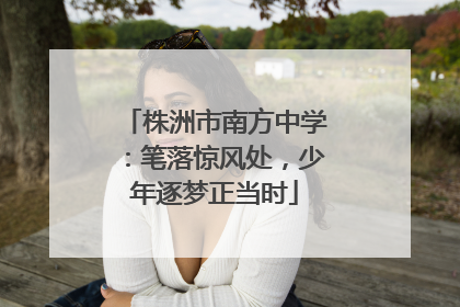 株洲市南方中学：笔落惊风处，少年逐梦正当时