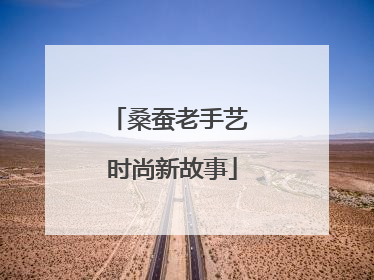 桑蚕老手艺 时尚新故事