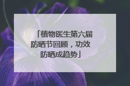 植物医生第六届防晒节回顾，功效防晒成趋势