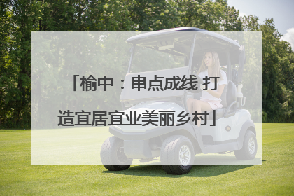 榆中：串点成线 打造宜居宜业美丽乡村
