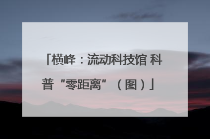 横峰：流动科技馆 科普“零距离”（图）