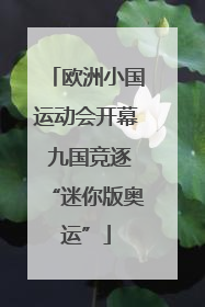 欧洲小国运动会开幕 九国竞逐“迷你版奥运”