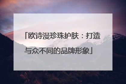 欧诗漫珍珠护肤：打造与众不同的品牌形象