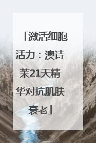 激活细胞活力：澳诗茉21天精华对抗肌肤衰老