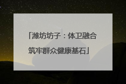 潍坊坊子：体卫融合筑牢群众健康基石
