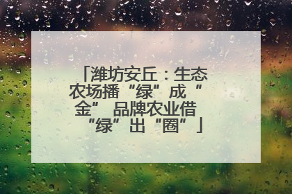 潍坊安丘：生态农场播“绿”成“金” 品牌农业借“绿”出“圈”