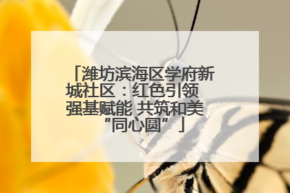 潍坊滨海区学府新城社区：红色引领 强基赋能 共筑和美“同心圆”