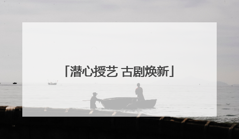 潜心授艺 古剧焕新