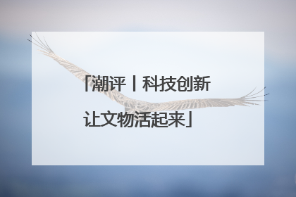 潮评丨科技创新让文物活起来