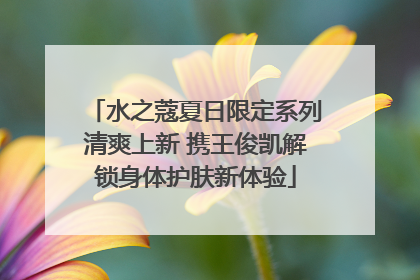 水之蔻夏日限定系列清爽上新 携王俊凯解锁身体护肤新体验