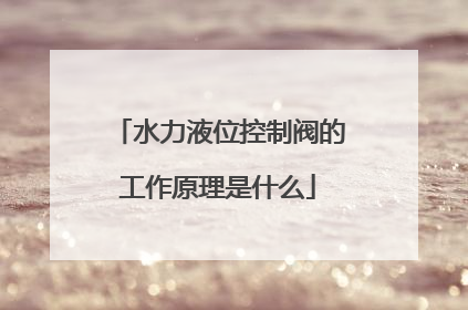 水力液位控制阀的工作原理是什么