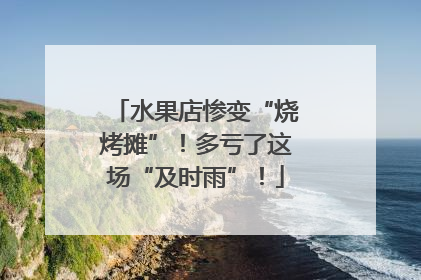 水果店惨变“烧烤摊”！多亏了这场“及时雨”！