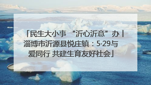 民生大小事 “沂心沂意”办丨淄博市沂源县悦庄镇：5·29与爱同行 共建生育友好社会