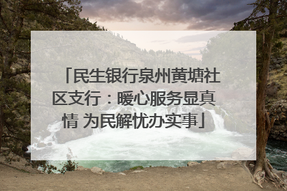 民生银行泉州黄塘社区支行：暖心服务显真情 为民解忧办实事