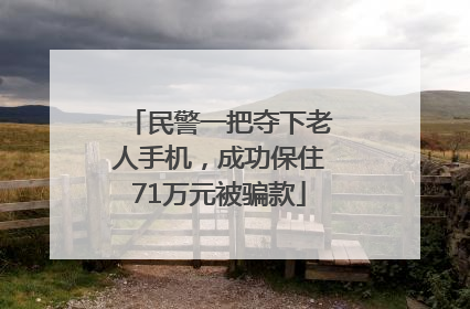 民警一把夺下老人手机，成功保住71万元被骗款