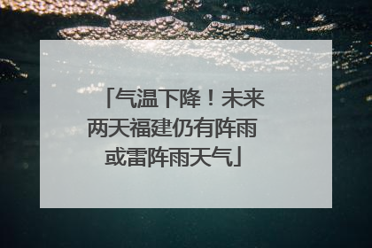 气温下降！未来两天福建仍有阵雨或雷阵雨天气