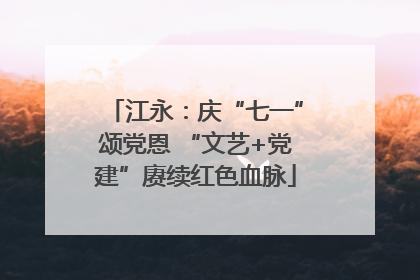 江永：庆“七一”颂党恩 “文艺+党建”赓续红色血脉