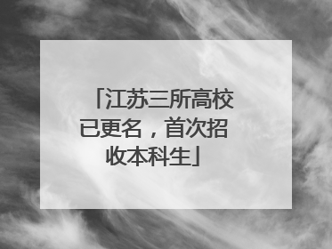 江苏三所高校已更名，首次招收本科生