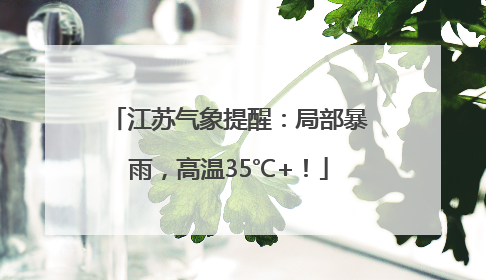 江苏气象提醒：局部暴雨，高温35℃+！