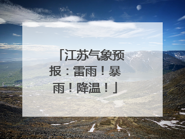 江苏气象预报：雷雨！暴雨！降温！