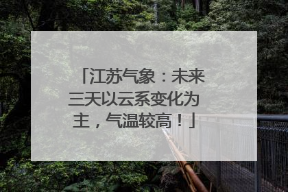 江苏气象：未来三天以云系变化为主，气温较高！