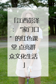 江西彭泽：“家门口”的红色课堂 点亮群众文化生活