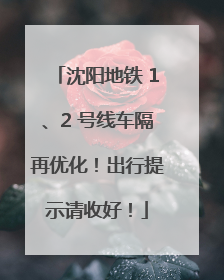 沈阳地铁 1、2 号线车隔再优化！出行提示请收好！
