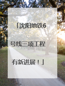 沈阳地铁6号线三项工程有新进展！