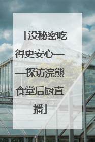 没秘密吃得更安心——探访浣熊食堂后厨直播