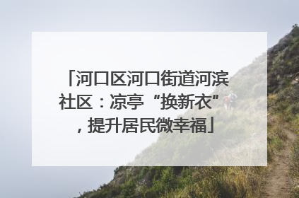 河口区河口街道河滨社区：凉亭“换新衣”，提升居民微幸福