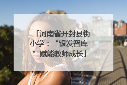 河南省开封县街小学：“银发智库”赋能教师成长