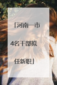 河南一市4名干部拟任新职